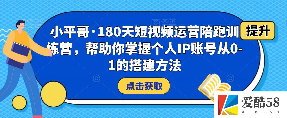 小平哥·180天短视频运营陪跑训练营，帮助你掌握个人IP账号从0-1的搭建方法