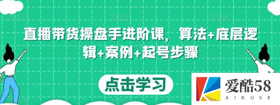 直播带货操盘手进阶课，算法+底层逻辑+案例+起号步骤