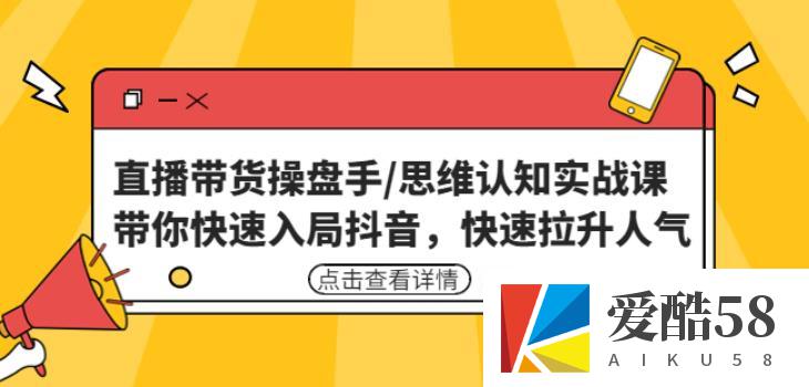 直播带货操盘手/思维认知实战课：带你快速入局抖音，快速拉升人气！