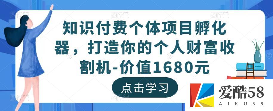 知识付费个体项目孵化器，打造你的个人财富收割机-价值1680元