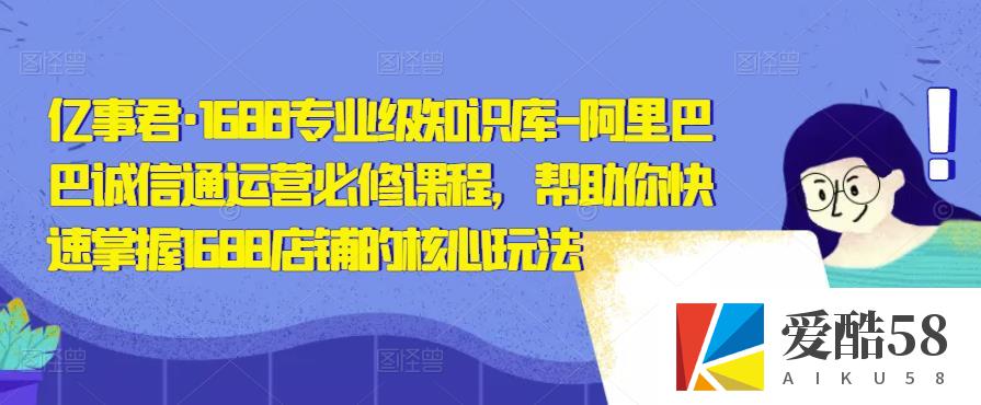 亿事君·1688专业级知识库-阿里巴巴诚信通运营必修课程，帮助你快速掌握1688店铺的核心玩法